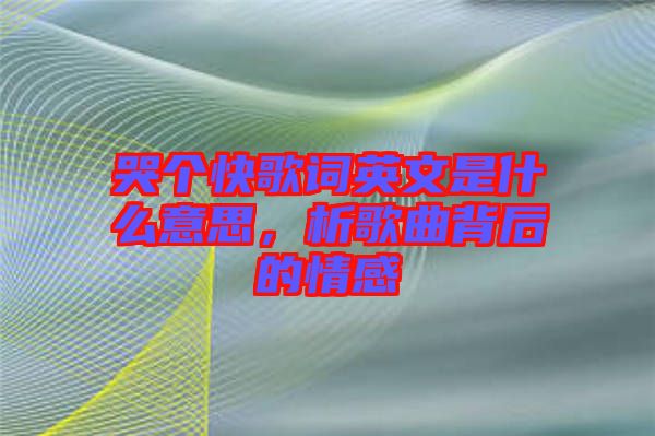 哭個快歌詞英文是什么意思，析歌曲背后的情感