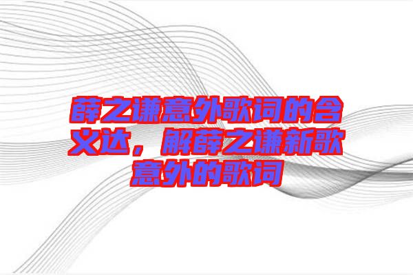 薛之謙意外歌詞的含義達，解薛之謙新歌意外的歌詞