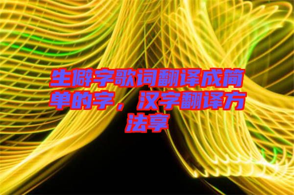 生僻字歌詞翻譯成簡(jiǎn)單的字，漢字翻譯方法享