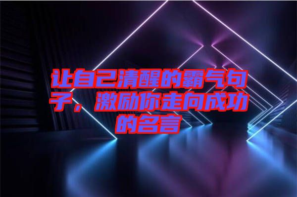 讓自己清醒的霸氣句子，激勵(lì)你走向成功的名言