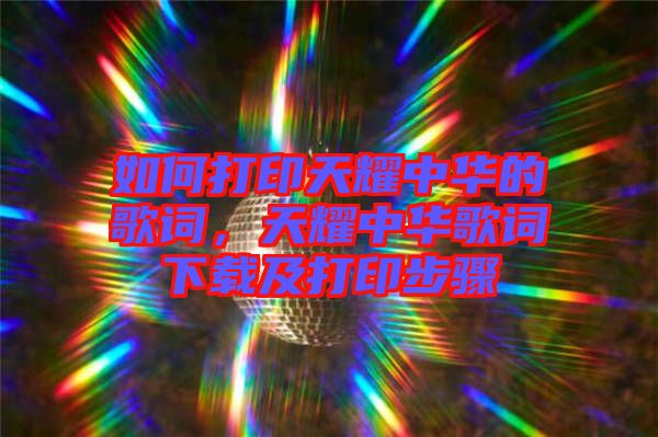如何打印天耀中華的歌詞，天耀中華歌詞下載及打印步驟