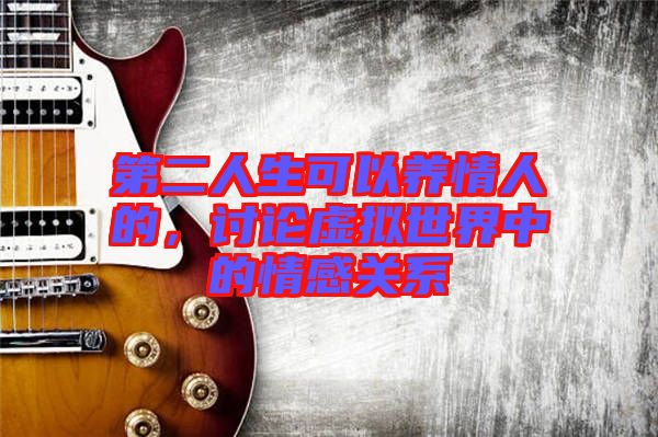第二人生可以養(yǎng)情人的，討論虛擬世界中的情感關(guān)系
