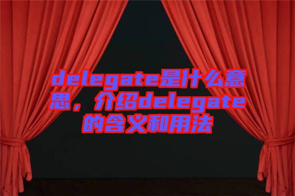 delegate是什么意思，介紹delegate的含義和用法