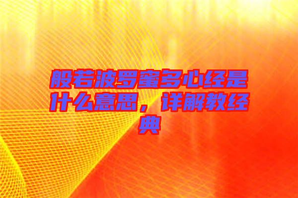 般若波羅蜜多心經(jīng)是什么意思，詳解教經(jīng)典