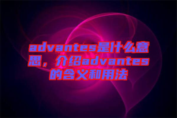 advantes是什么意思，介紹advantes的含義和用法