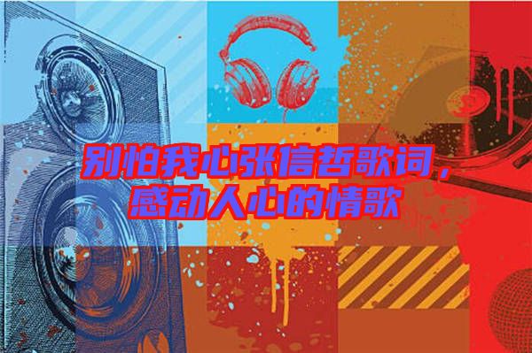 別怕我心張信哲歌詞，感動人心的情歌