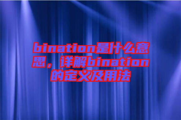 bination是什么意思，詳解bination的定義及用法