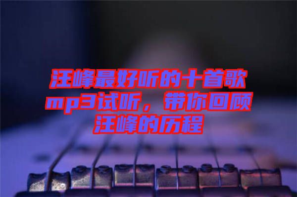 汪峰最好聽的十首歌mp3試聽，帶你回顧汪峰的歷程