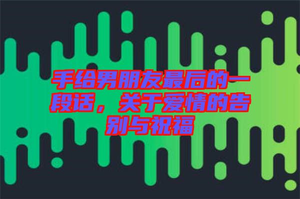 手給男朋友最后的一段話，關(guān)于愛情的告別與祝福