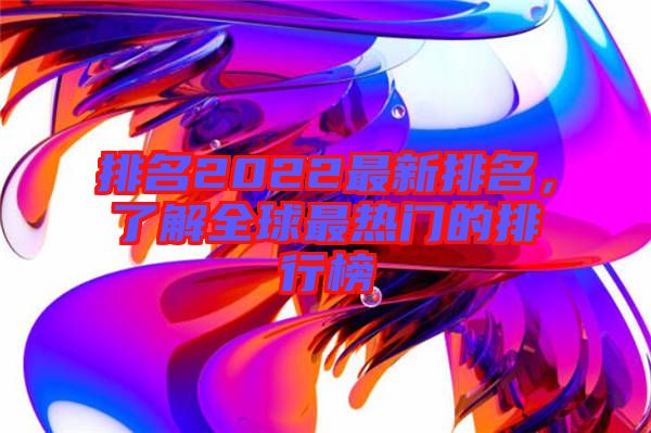 排名2022最新排名，了解全球最熱門的排行榜