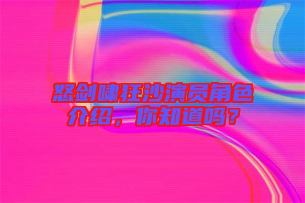怒劍嘯狂沙演員角色介紹，你知道嗎？