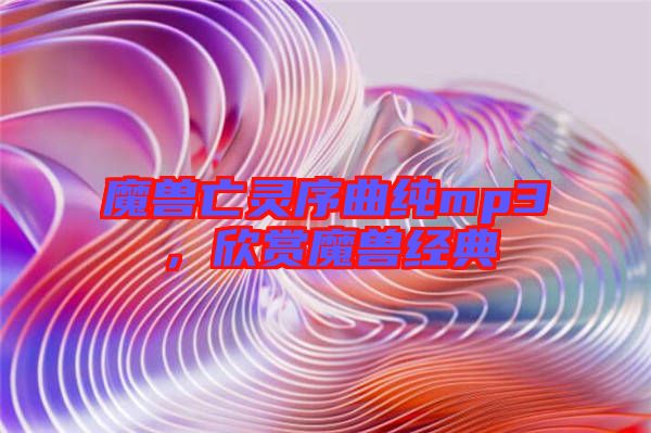 魔獸亡靈序曲純mp3，欣賞魔獸經(jīng)典