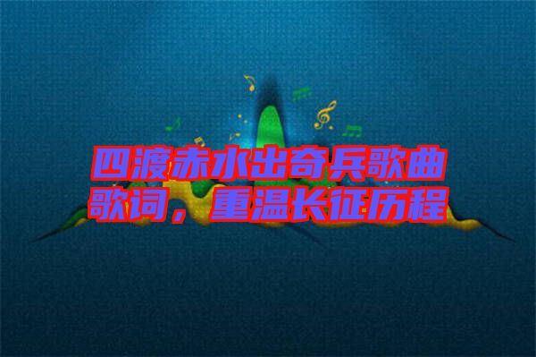 四渡赤水出奇兵歌曲歌詞，重溫長征歷程
