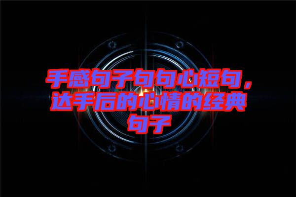 手感句子句句心短句，達(dá)手后的心情的經(jīng)典句子