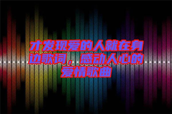 才發(fā)現(xiàn)愛的人就在身邊歌詞，感動人心的愛情歌曲