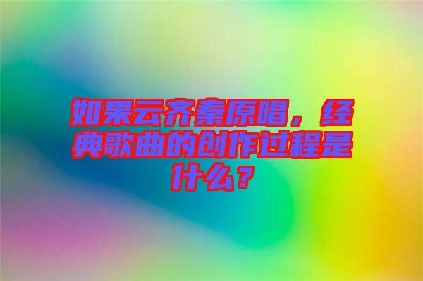 如果云齊秦原唱，經(jīng)典歌曲的創(chuàng)作過程是什么？