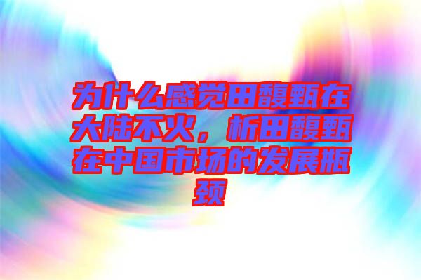 為什么感覺田馥甄在大陸不火，析田馥甄在中國市場(chǎng)的發(fā)展瓶頸