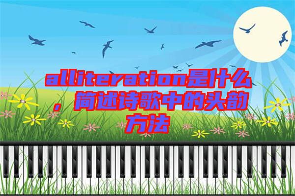 alliteration是什么，簡(jiǎn)述詩(shī)歌中的頭韻方法