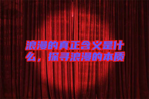 浪漫的真正含義是什么，探尋浪漫的本質(zhì)