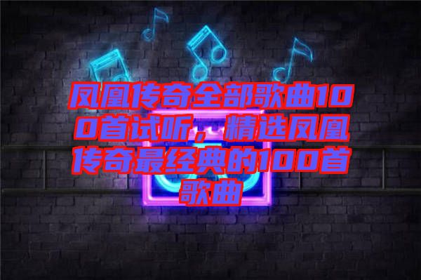 鳳凰傳奇全部歌曲100首試聽(tīng)，精選鳳凰傳奇最經(jīng)典的100首歌曲