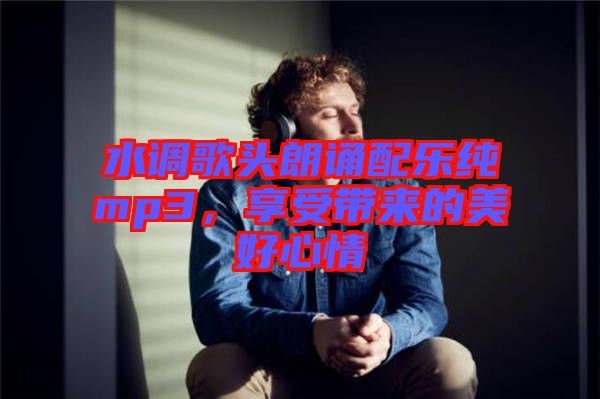 水調(diào)歌頭朗誦配樂純mp3，享受帶來的美好心情