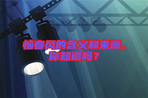 惱春風(fēng)的含義和來源，你知道嗎？