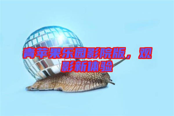 青蘋果樂園影院版，觀影新體驗