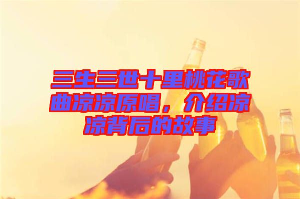 三生三世十里桃花歌曲涼涼原唱，介紹涼涼背后的故事