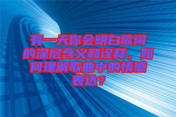有一天你會明白歌詞的深層含義和詮釋，如何理解歌曲中的情感表達？