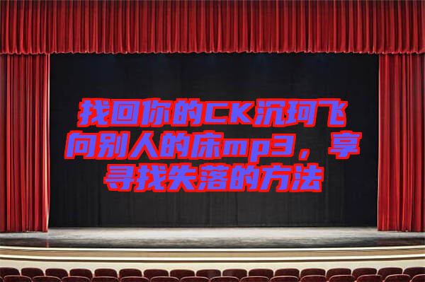 找回你的CK沉珂飛向別人的床mp3，享尋找失落的方法