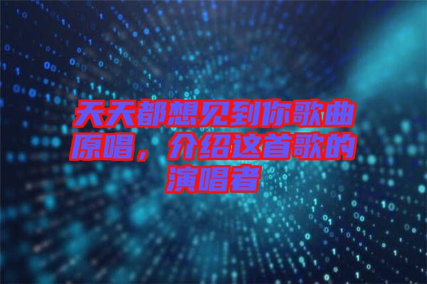 天天都想見(jiàn)到你歌曲原唱，介紹這首歌的演唱者
