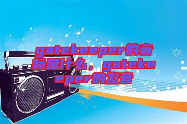 gatekeeper的音標(biāo)是什么，gatekeeper的發(fā)音