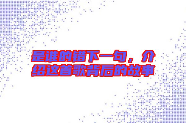 是誰的錯下一句，介紹這首歌背后的故事