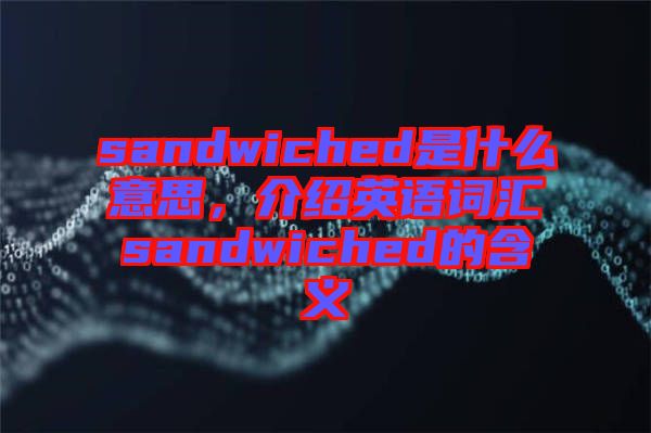 sandwiched是什么意思，介紹英語詞匯sandwiched的含義