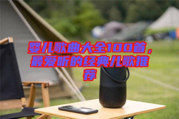 嬰兒歌曲大全100首，最愛聽的經(jīng)典兒歌推薦
