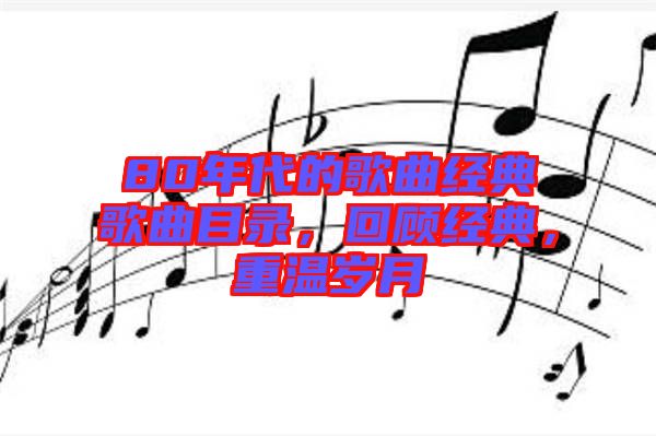 80年代的歌曲經(jīng)典歌曲目錄，回顧經(jīng)典，重溫歲月