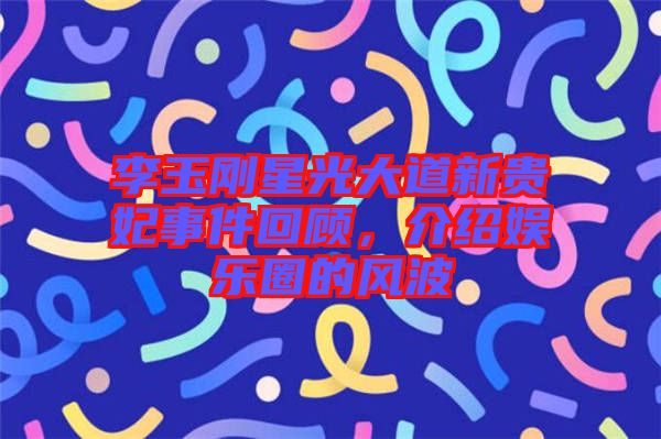 李玉剛星光大道新貴妃事件回顧，介紹娛樂圈的風波