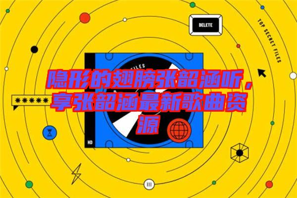 隱形的翅膀張韶涵聽，享張韶涵最新歌曲資源