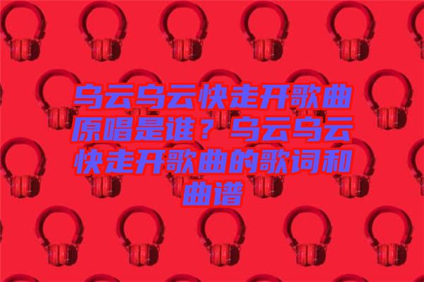 烏云烏云快走開(kāi)歌曲原唱是誰(shuí)？烏云烏云快走開(kāi)歌曲的歌詞和曲譜