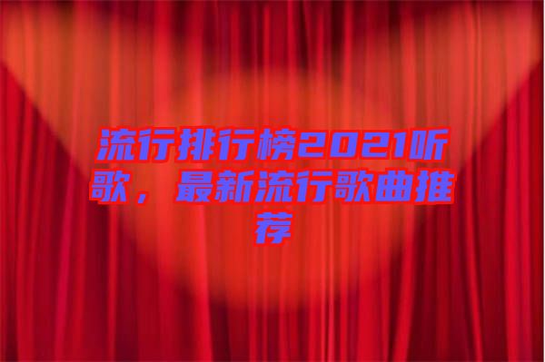 流行排行榜2021聽(tīng)歌，最新流行歌曲推薦