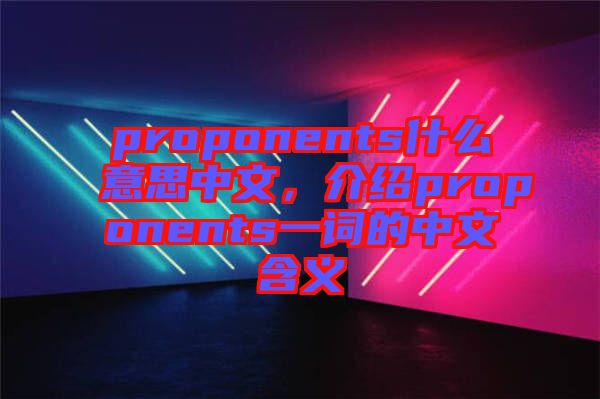 proponents什么意思中文，介紹proponents一詞的中文含義