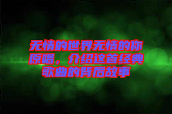 無情的世界無情的你原唱，介紹這首經(jīng)典歌曲的背后故事