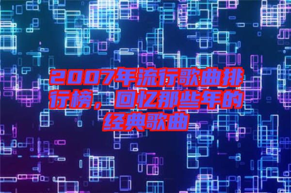 2007年流行歌曲排行榜，回憶那些年的經(jīng)典歌曲