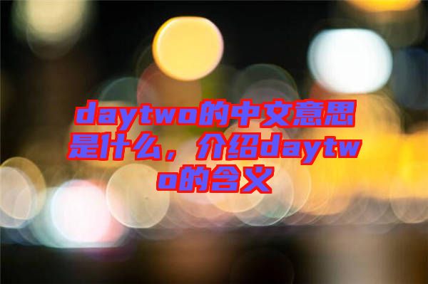 daytwo的中文意思是什么，介紹daytwo的含義