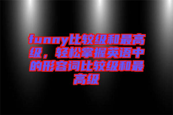 funny比較級(jí)和最高級(jí)，輕松掌握英語中的形容詞比較級(jí)和最高級(jí)