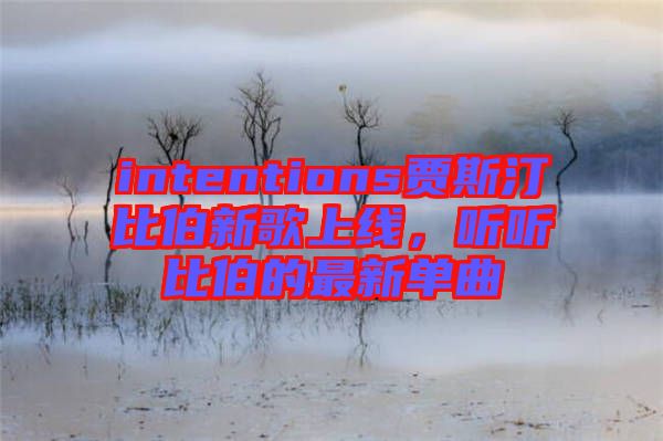 intentions賈斯汀比伯新歌上線，聽聽比伯的最新單曲