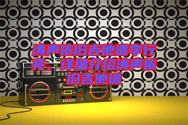 濤聲依舊吉他譜李行亮，詳細(xì)介紹濤聲依舊吉他譜