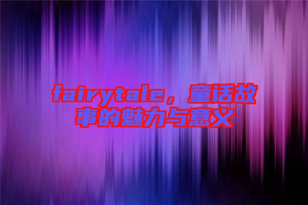 fairytale，童話故事的魅力與意義