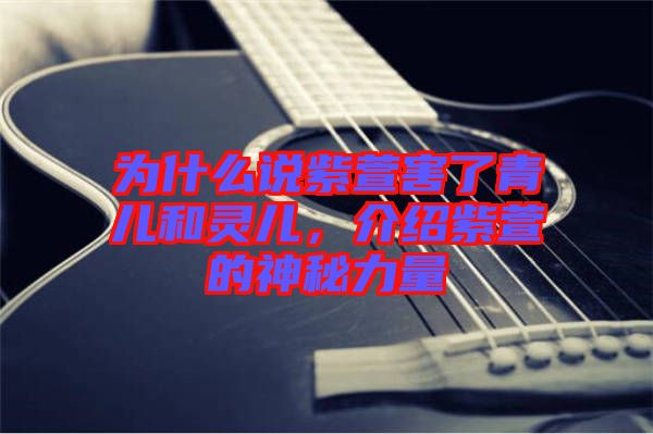 為什么說紫萱害了青兒和靈兒，介紹紫萱的神秘力量