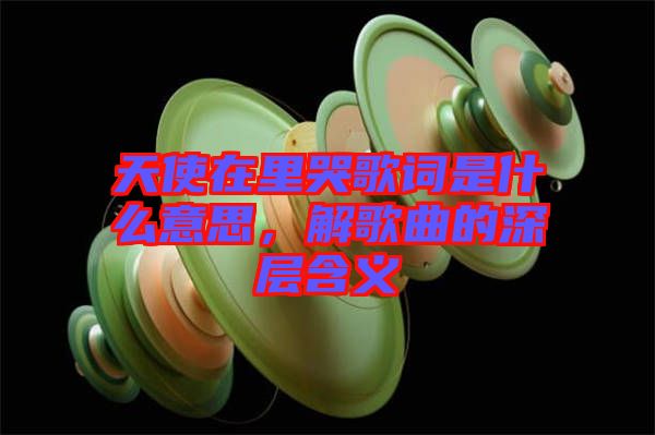 天使在里哭歌詞是什么意思，解歌曲的深層含義